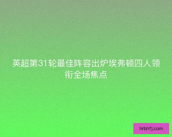 英超第31轮最佳阵容出炉埃弗顿四人领衔全场焦点